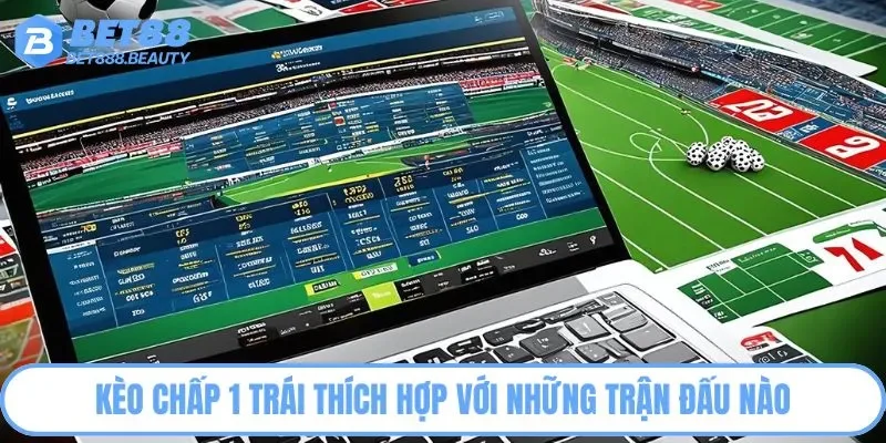Kèo chấp 1 trái thích hợp với những trận đấu nào?